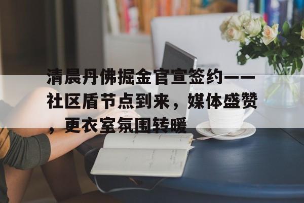 皇冠体育-包含清晨丹佛掘金官宣签约——社区盾节点到来，媒体盛赞，更衣室氛围转暖的词条